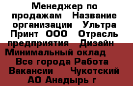 Менеджер по продажам › Название организации ­ Ультра Принт, ООО › Отрасль предприятия ­ Дизайн › Минимальный оклад ­ 1 - Все города Работа » Вакансии   . Чукотский АО,Анадырь г.